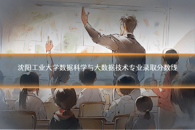 沈阳工业大学数据科学与大数据技术专业录取分数线