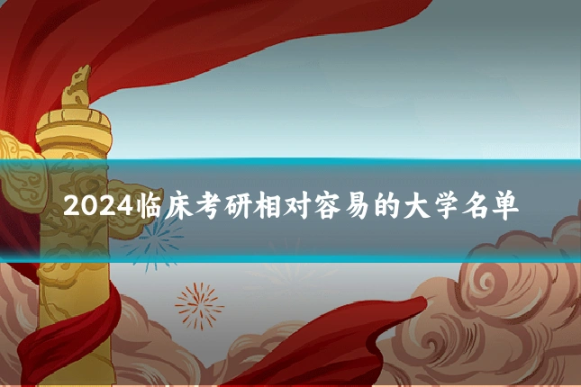 2024临床考研相对容易的大学名单