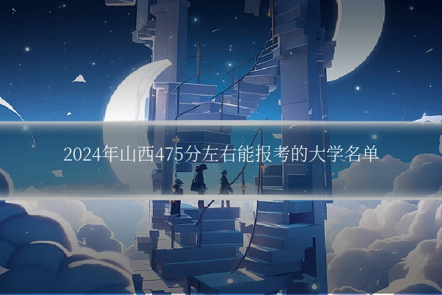 2024年山西475分左右能报考的大学名单