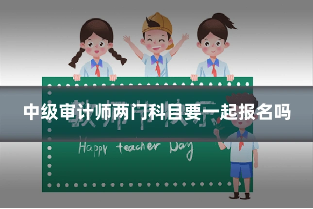 中级审计师两门科目要一起报名吗
