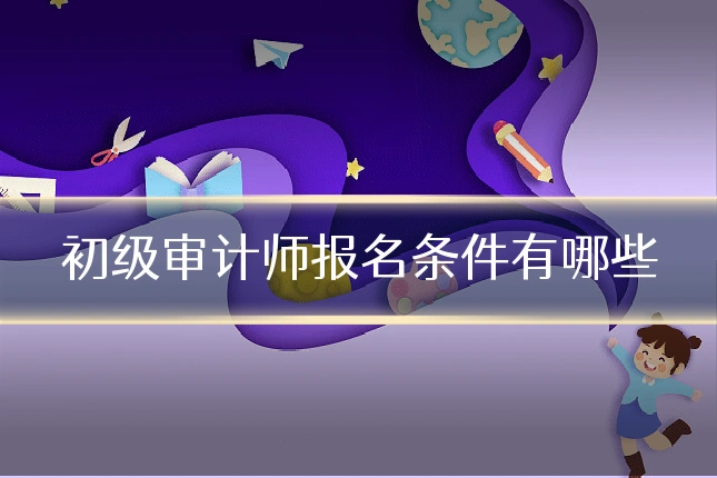 初级审计师报名条件有哪些