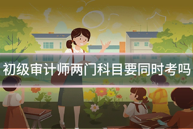初级审计师两门科目要同时考吗