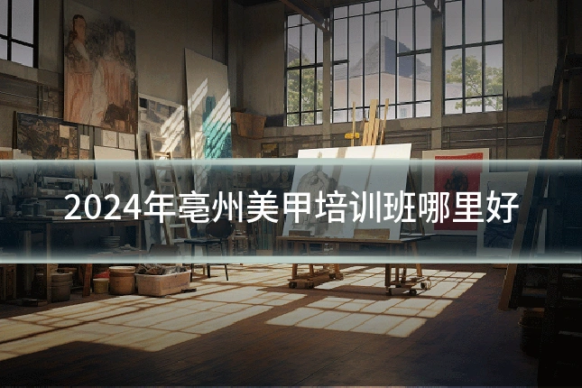 2024年亳州美甲培训班哪里好