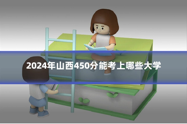 2024年山西450分能考上哪些大学