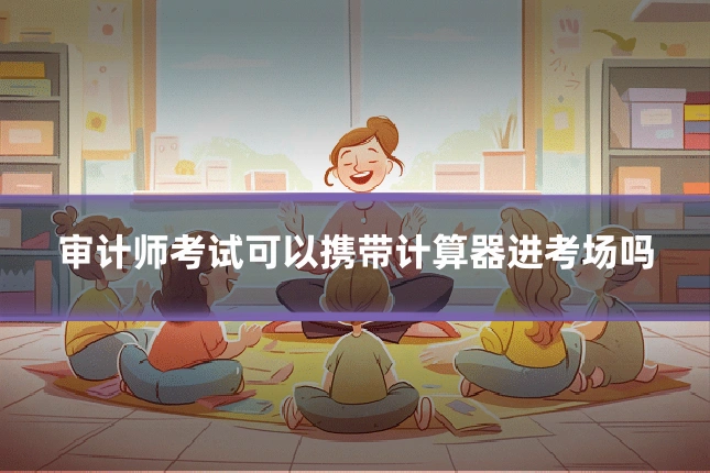 审计师考试可以携带计算器进考场吗