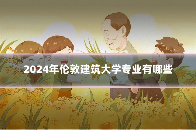 2024年伦敦建筑大学专业有哪些