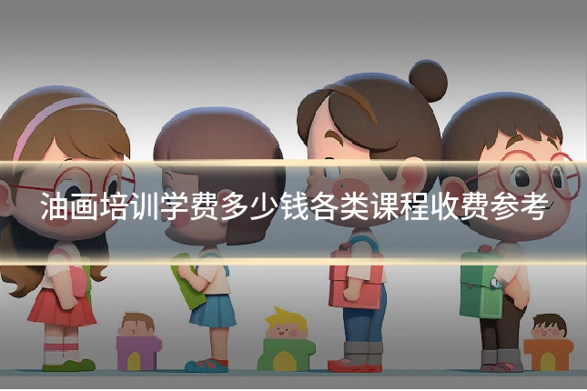 油画培训学费多少钱各类课程收费参考