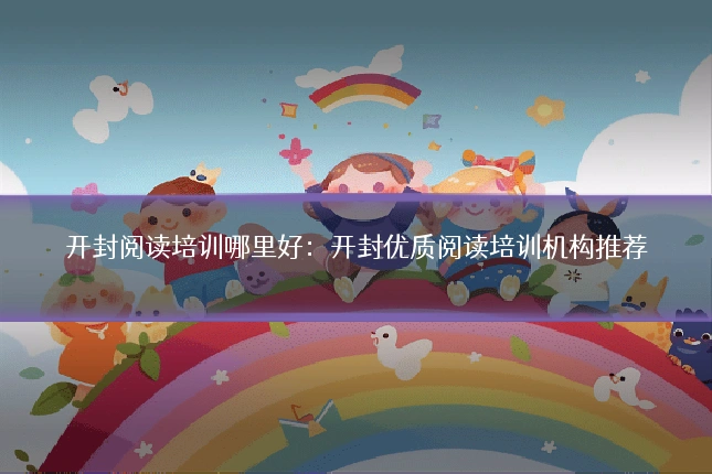 开封阅读培训哪里好：开封优质阅读培训机构推荐