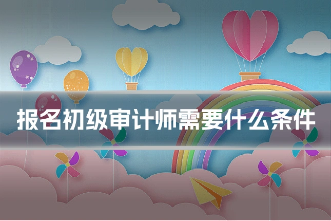 报名初级审计师需要什么条件