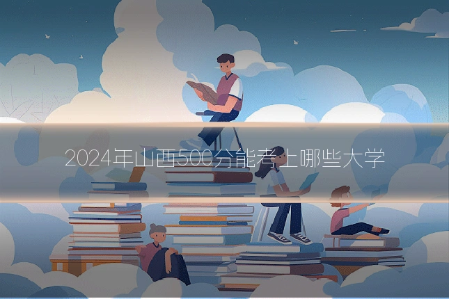 2024年山西500分能考上哪些大学