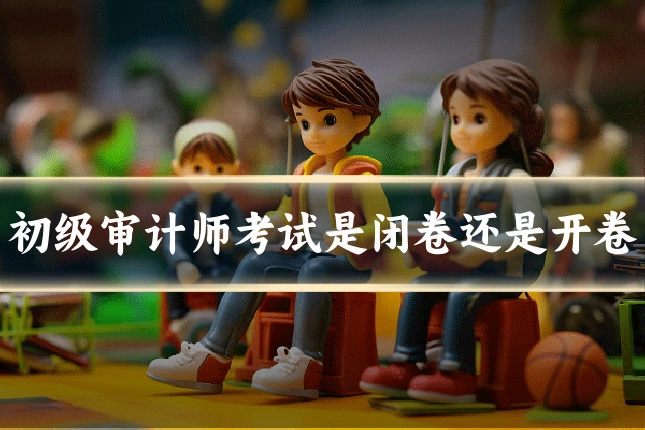 初级审计师考试是闭卷还是开卷