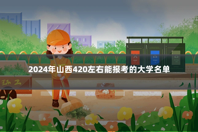 2024年山西420左右能报考的大学名单