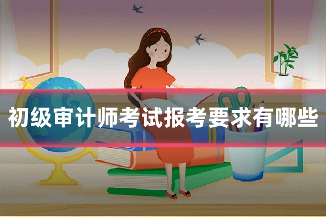 初级审计师考试报考要求有哪些