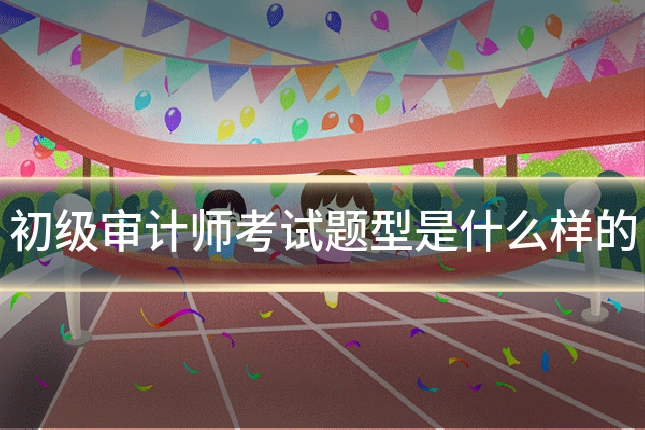 初级审计师考试题型是什么样的