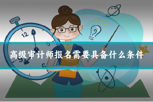 高级审计师报名需要具备什么条件