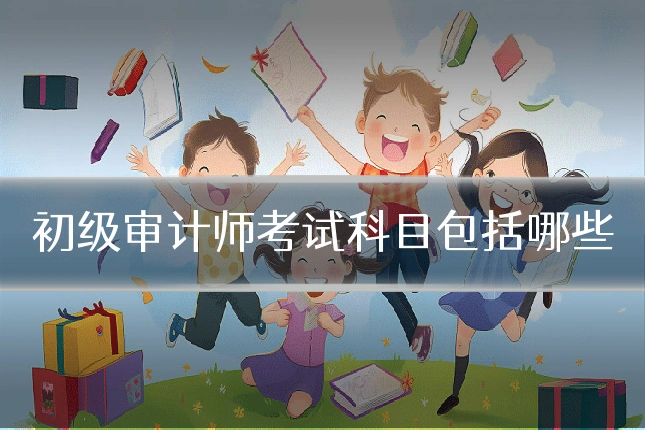 初级审计师考试科目包括哪些