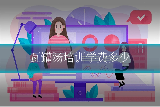 瓦罐汤培训学费多少