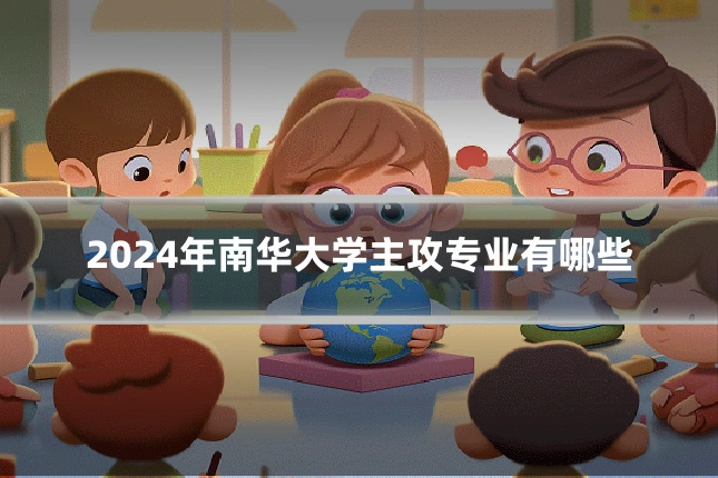 2024年南华大学主攻专业有哪些