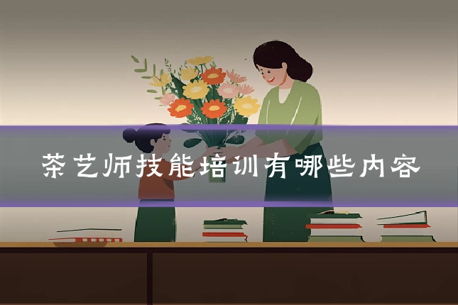 茶艺师技能培训有哪些内容