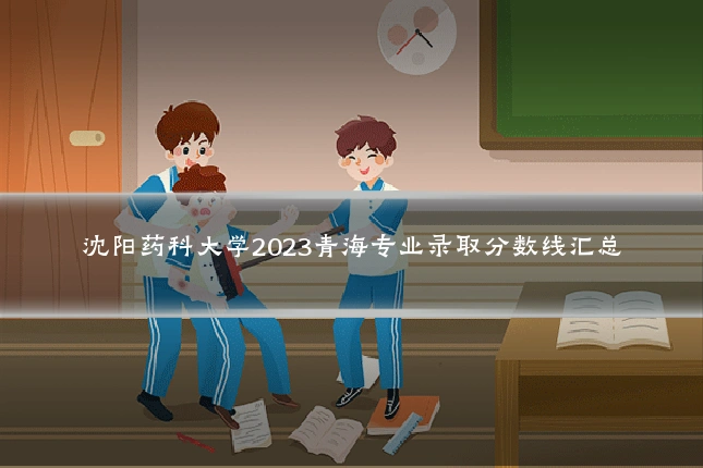 沈阳药科大学2023青海专业录取分数线汇总