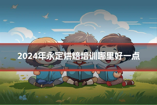 2024年永定烘焙培训哪里好一点
