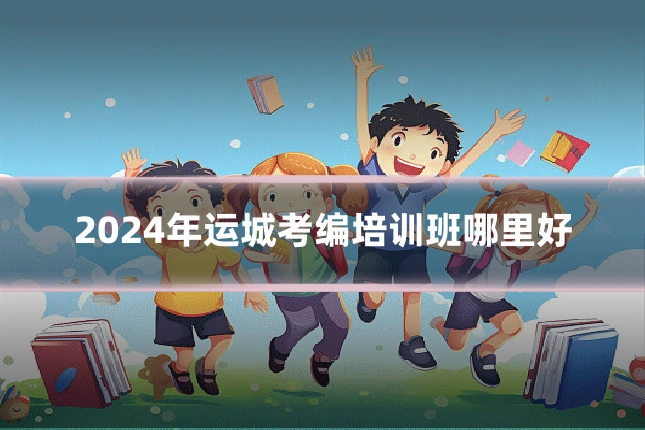 2024年运城考编培训班哪里好
