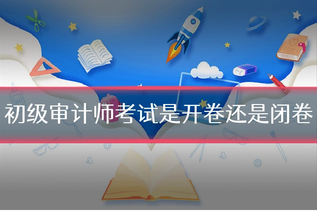 初级审计师考试是开卷还是闭卷