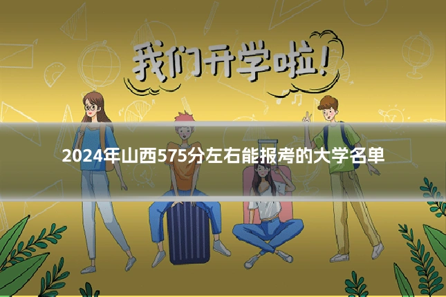 2024年山西575分左右能报考的大学名单