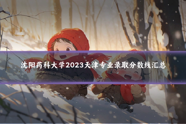 沈阳药科大学2023天津专业录取分数线汇总