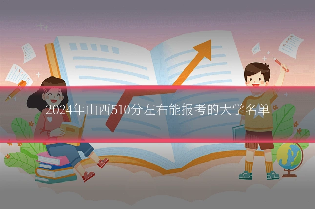 2024年山西510分左右能报考的大学名单