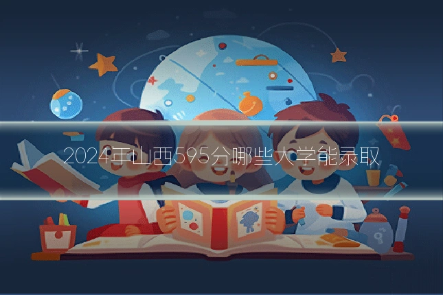 2024年山西595分哪些大学能录取