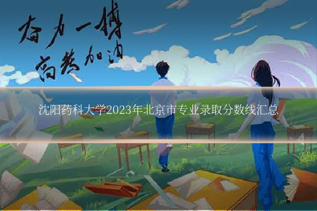沈阳药科大学2023年北京市专业录取分数线汇总