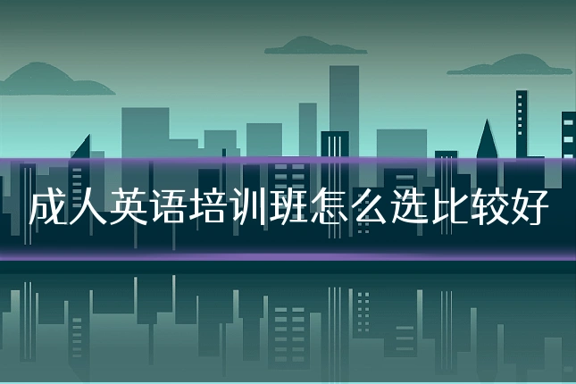 成人英语培训班怎么选比较好