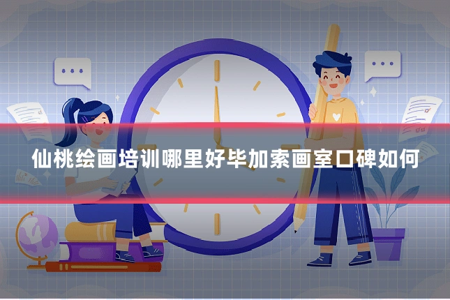 仙桃绘画培训哪里好毕加索画室口碑如何