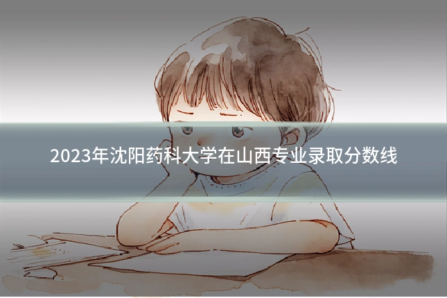 2023年沈阳药科大学在山西专业录取分数线