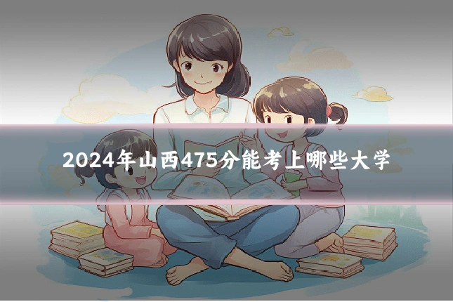2024年山西475分能考上哪些大学