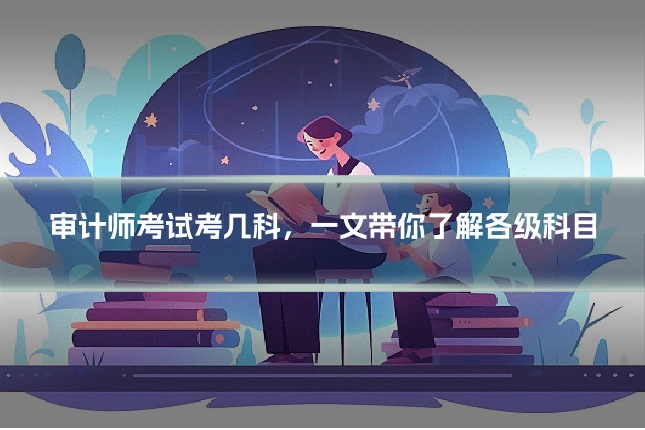 审计师考试考几科，一文带你了解各级科目