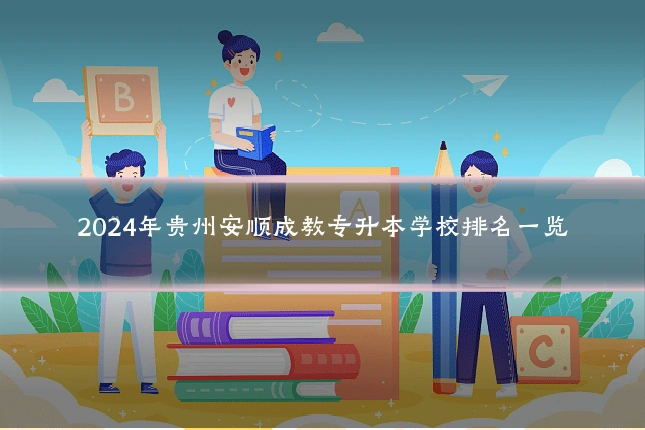 2024年贵州安顺成教专升本学校排名一览