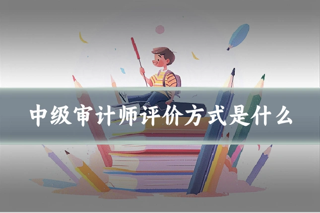 中级审计师评价方式是什么