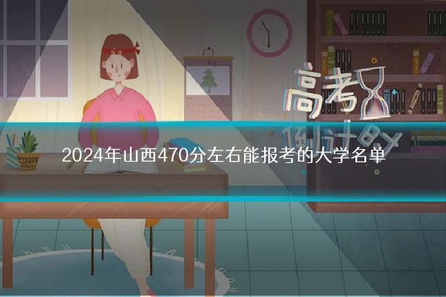 2024年山西470分左右能报考的大学名单