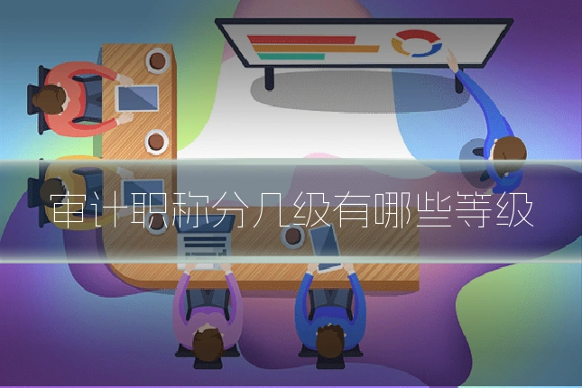 审计职称分几级有哪些等级