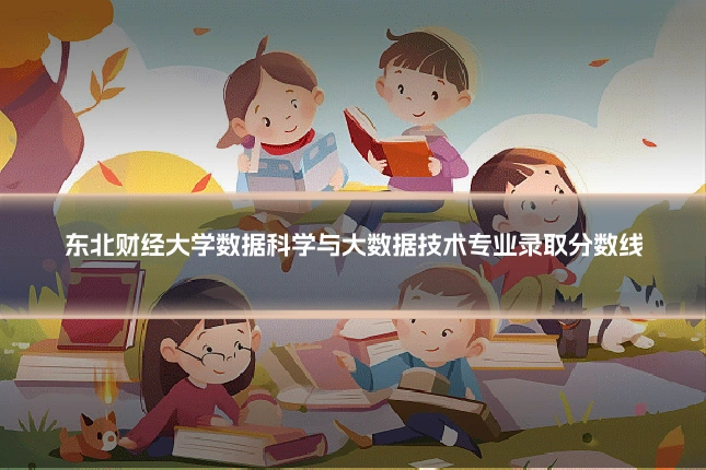 东北财经大学数据科学与大数据技术专业录取分数线