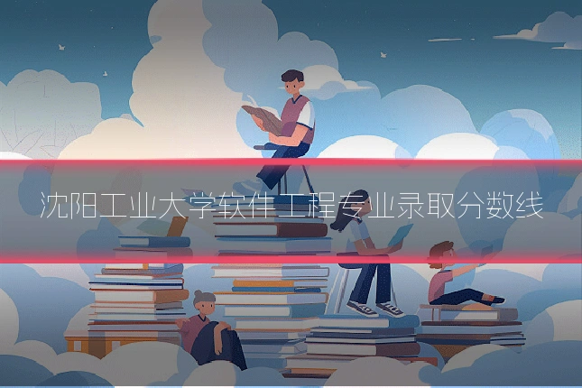 沈阳工业大学软件工程专业录取分数线