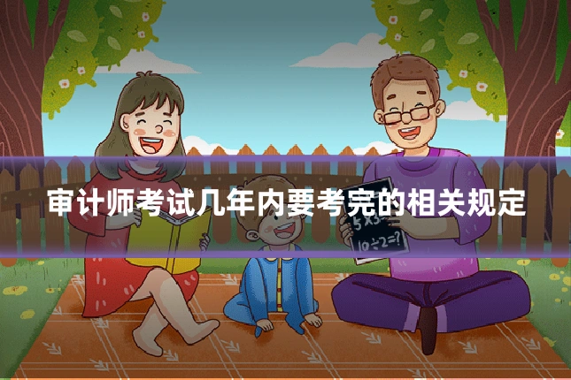 审计师考试几年内要考完的相关规定