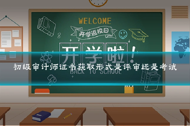 初级审计师证书获取形式是评审还是考试