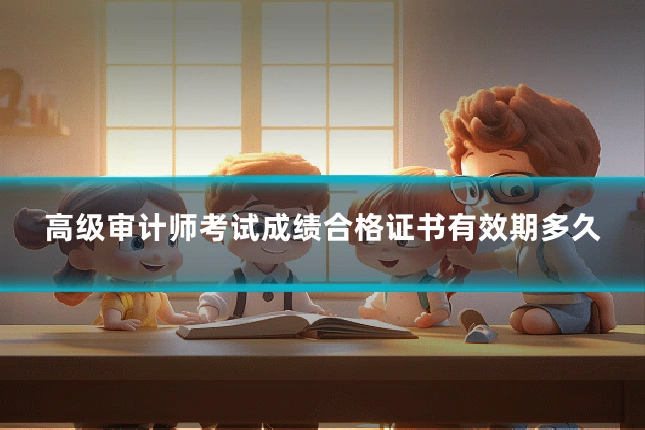 高级审计师考试成绩合格证书有效期多久