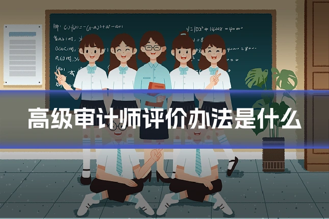 高级审计师评价办法是什么