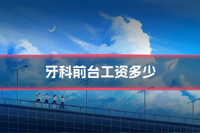 牙科前台工资多少