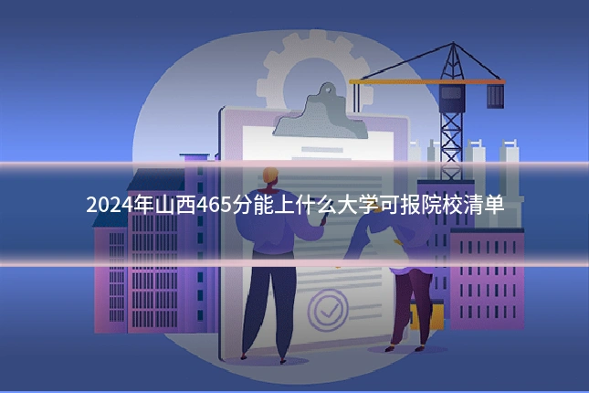 2024年山西465分能上什么大学可报院校清单