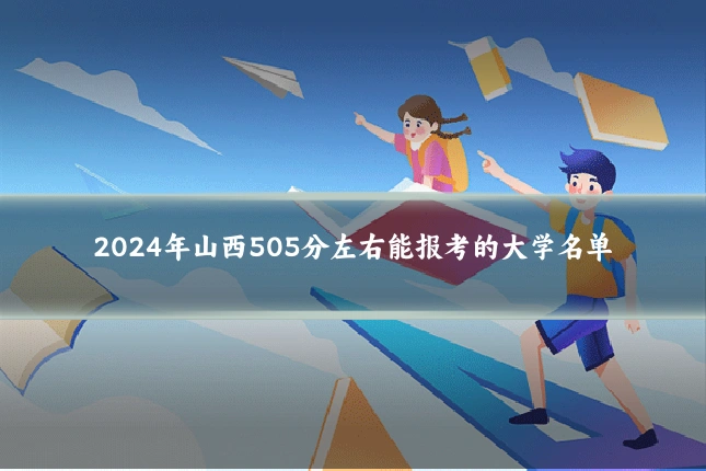 2024年山西505分左右能报考的大学名单